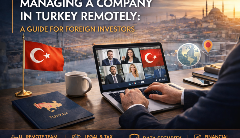 Managing a Company in Turkey Remotely: A Guide for Foreign Investors