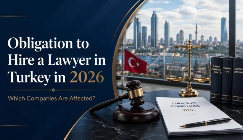 Understanding the Obligation to Hire a Lawyer in Turkey in 2026: Impact on Businesses